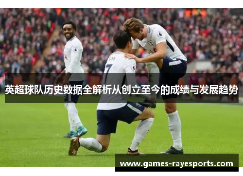 英超球队历史数据全解析从创立至今的成绩与发展趋势