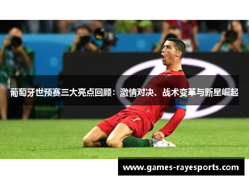 葡萄牙世预赛三大亮点回顾:激情对决、战术变革与新星崛起 葡萄牙世预赛三大亮点回顾:激情对决、战术变革与新星崛起