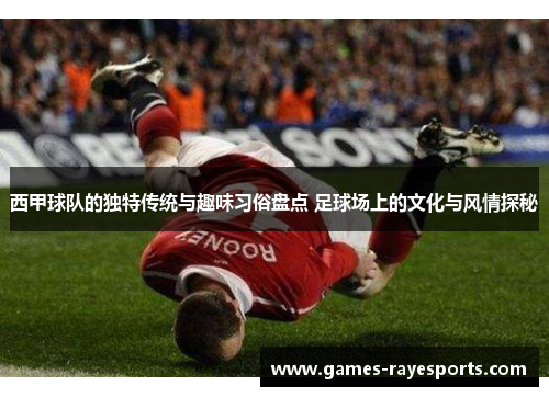 西甲球队的独特传统与趣味习俗盘点 足球场上的文化与风情探秘