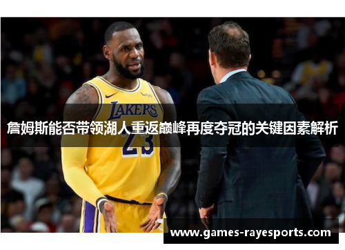 詹姆斯能否带领湖人重返巅峰再度夺冠的关键因素解析 詹姆斯能否带领湖人重返巅峰再度夺冠的关键因素解析