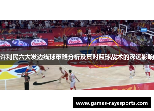 许利民六大发边线球策略分析及其对篮球战术的深远影响