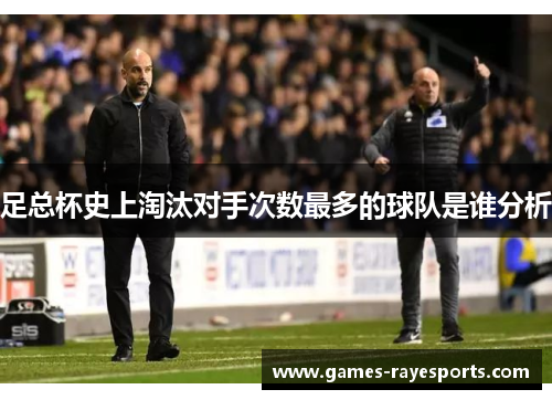 足总杯史上淘汰对手次数最多的球队是谁分析 足总杯史上淘汰对手次数最多的球队是谁分析