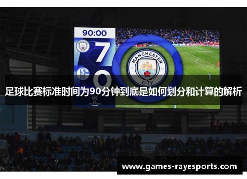 足球比赛标准时间为90分钟到底是如何划分和计算的解析