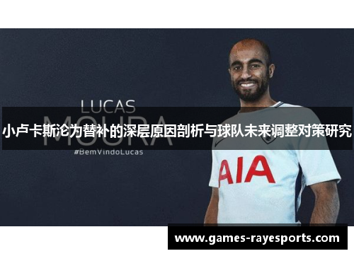 小卢卡斯沦为替补的深层原因剖析与球队未来调整对策研究