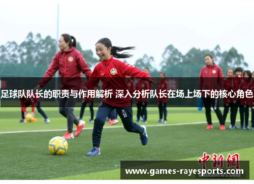 足球队队长的职责与作用解析 深入分析队长在场上场下的核心角色 足球队队长的职责与作用解析 深入分析队长在场上场下的核心角色