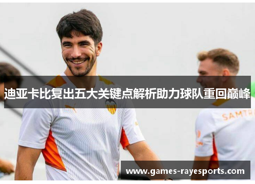 迪亚卡比复出五大关键点解析助力球队重回巅峰 迪亚卡比复出五大关键点解析助力球队重回巅峰