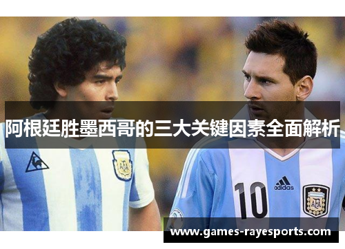 阿根廷胜墨西哥的三大关键因素全面解析
