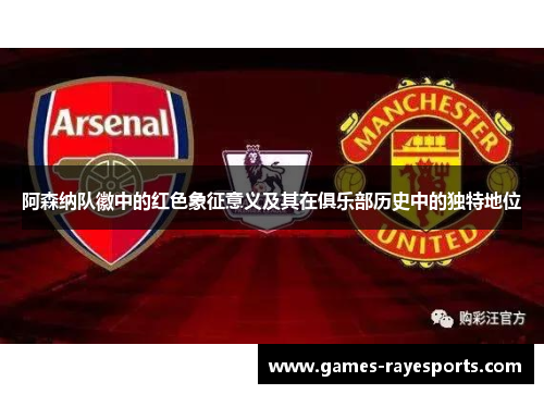 阿森纳队徽中的红色象征意义及其在俱乐部历史中的独特地位 阿森纳队徽中的红色象征意义及其在俱乐部历史中的独特地位