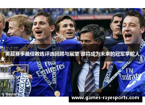 英超赛季最佳教练评选回顾与展望 谁将成为未来的冠军掌舵人