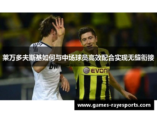 莱万多夫斯基如何与中场球员高效配合实现无缝衔接