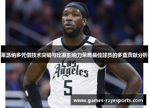 莱昂纳多凭借技术突破与比赛影响力荣膺最佳球员的多重贡献分析