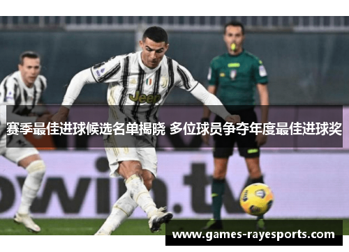 赛季最佳进球候选名单揭晓 多位球员争夺年度最佳进球奖 赛季最佳进球候选名单揭晓 多位球员争夺年度最佳进球奖