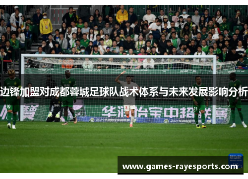 边锋加盟对成都蓉城足球队战术体系与未来发展影响分析