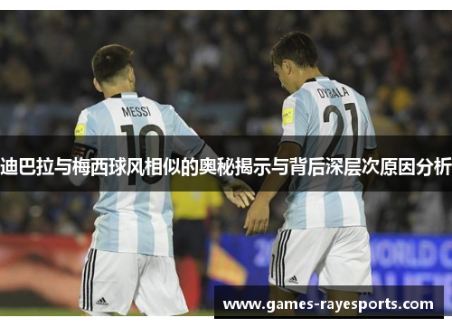 迪巴拉与梅西球风相似的奥秘揭示与背后深层次原因分析 迪巴拉与梅西球风相似的奥秘揭示与背后深层次原因分析