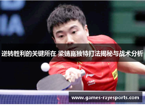 逆转胜利的关键所在 梁靖崑独特打法揭秘与战术分析 逆转胜利的关键所在 梁靖崑独特打法揭秘与战术分析