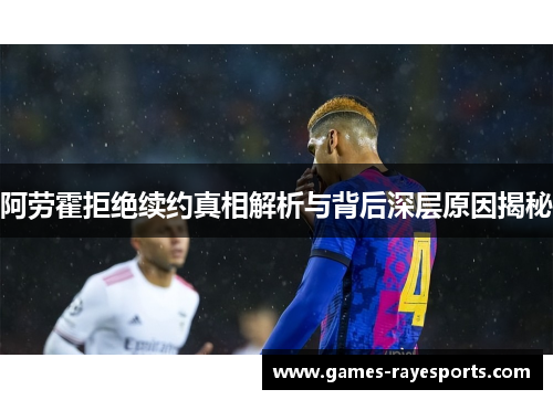 阿劳霍拒绝续约真相解析与背后深层原因揭秘