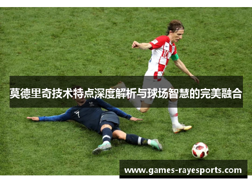 莫德里奇技术特点深度解析与球场智慧的完美融合