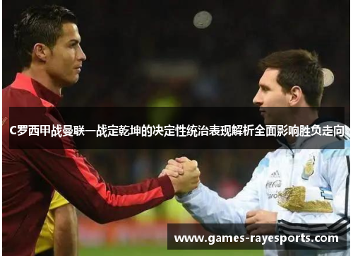 C罗西甲战曼联一战定乾坤的决定性统治表现解析全面影响胜负走向