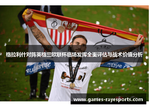 格拉利什对阵英格兰欧联杯临场发挥全面评估与战术价值分析