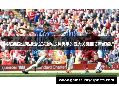 英超保级生死战定位球攻防成胜负手的五大关键细节看点解析 英超保级生死战定位球攻防成胜负手的五大关键细节看点解析