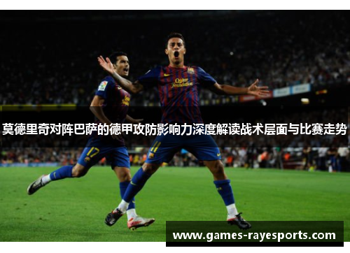 莫德里奇对阵巴萨的德甲攻防影响力深度解读战术层面与比赛走势