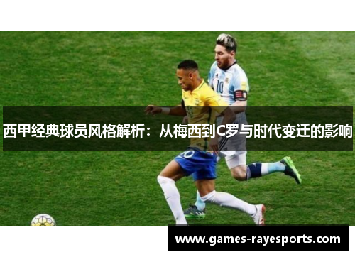 西甲经典球员风格解析:从梅西到C罗与时代变迁的影响 西甲经典球员风格解析:从梅西到C罗与时代变迁的影响