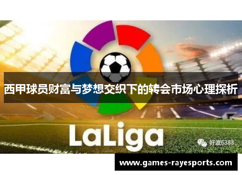 西甲球员财富与梦想交织下的转会市场心理探析 西甲球员财富与梦想交织下的转会市场心理探析