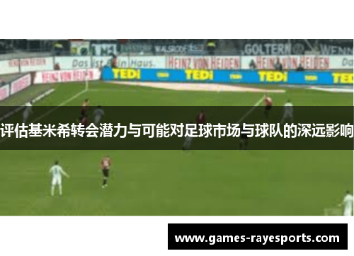 评估基米希转会潜力与可能对足球市场与球队的深远影响