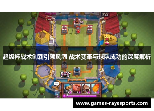 超级杯战术创新引领风潮 战术变革与球队成功的深度解析 超级杯战术创新引领风潮 战术变革与球队成功的深度解析