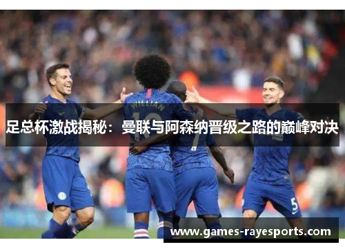 足总杯激战揭秘：曼联与阿森纳晋级之路的巅峰对决