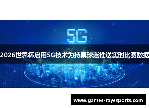 2026世界杯启用5G技术为持票球迷推送实时比赛数据 2026世界杯启用5G技术为持票球迷推送实时比赛数据