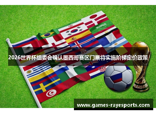 2026世界杯组委会确认墨西哥赛区门票将实施阶梯定价政策 2026世界杯组委会确认墨西哥赛区门票将实施阶梯定价政策