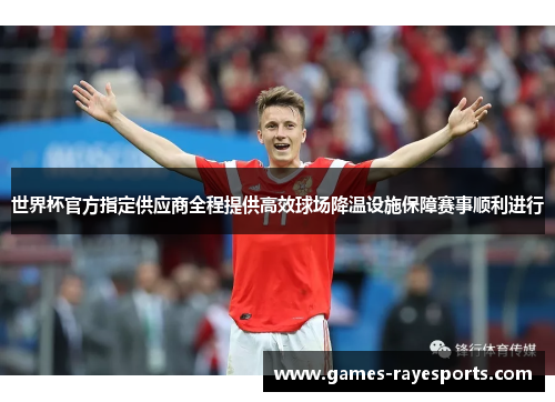 世界杯官方指定供应商全程提供高效球场降温设施保障赛事顺利进行 世界杯官方指定供应商全程提供高效球场降温设施保障赛事顺利进行
