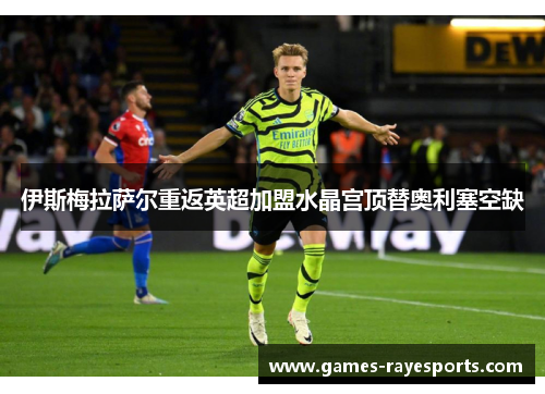 伊斯梅拉萨尔重返英超加盟水晶宫顶替奥利塞空缺 伊斯梅拉萨尔重返英超加盟水晶宫顶替奥利塞空缺