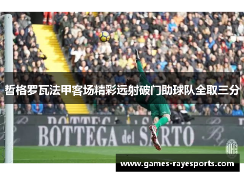 哲格罗瓦法甲客场精彩远射破门助球队全取三分