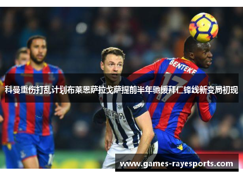 科曼重伤打乱计划布莱恩萨拉戈萨提前半年驰援拜仁锋线新变局初现