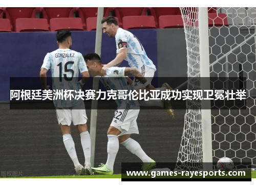 阿根廷美洲杯决赛力克哥伦比亚成功实现卫冕壮举