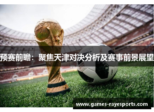 预赛前瞻：聚焦天津对决分析及赛事前景展望