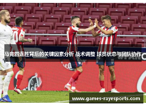 马竞四连胜背后的关键因素分析 战术调整 球员状态与团队协作