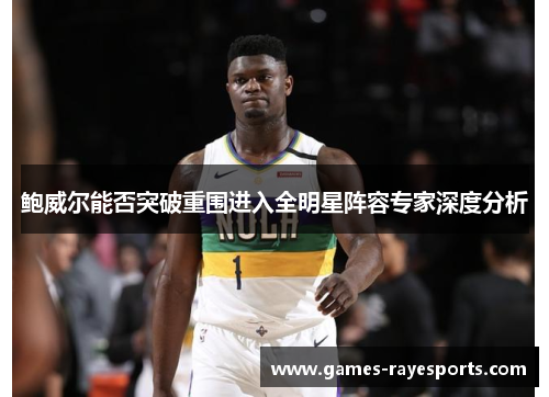 鲍威尔能否突破重围进入全明星阵容专家深度分析